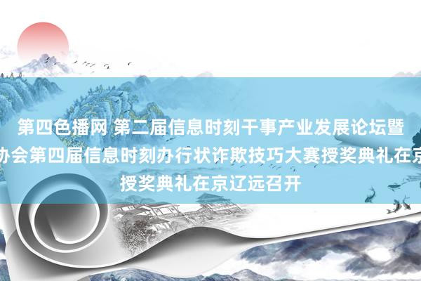 第四色播网 第二届信息时刻干事产业发展论坛暨中国信息协会第四届信息时刻办行状诈欺技巧大赛授奖典礼在京辽远召开