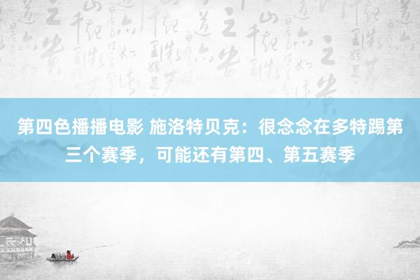 第四色播播电影 施洛特贝克：很念念在多特踢第三个赛季，可能还有第四、第五赛季