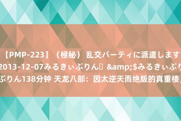 【PMP-223】（極秘） 乱交パーティに派遣します りな</a>2013-12-07みるきぃぷりん♪&$みるきぃぷりん138分钟 天龙八部：因太逆天而绝版的真重楼，到底与遍及重楼有什么区别？