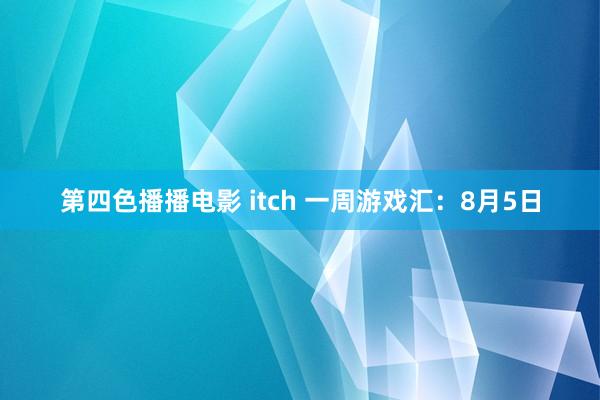 第四色播播电影 itch 一周游戏汇：8月5日