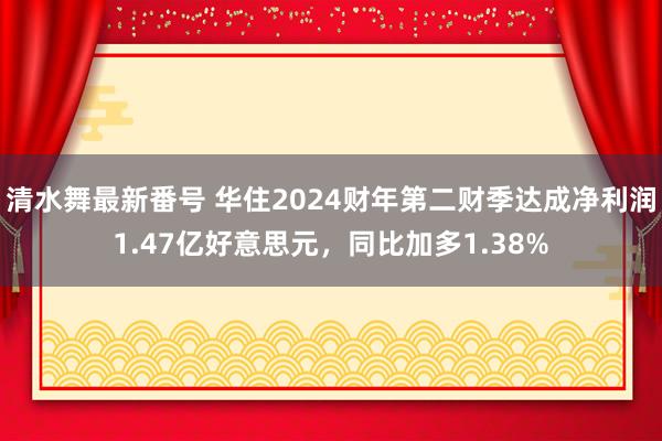 清水舞最新番号 华住2024财年第二财季达成净利润1.47亿好意思元，同比加多1.38%