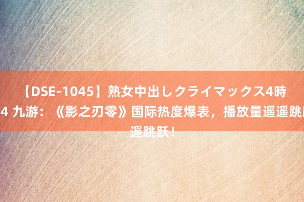 【DSE-1045】熟女中出しクライマックス4時間 4 九游：《影之刃零》国际热度爆表，播放量遥遥跳跃！