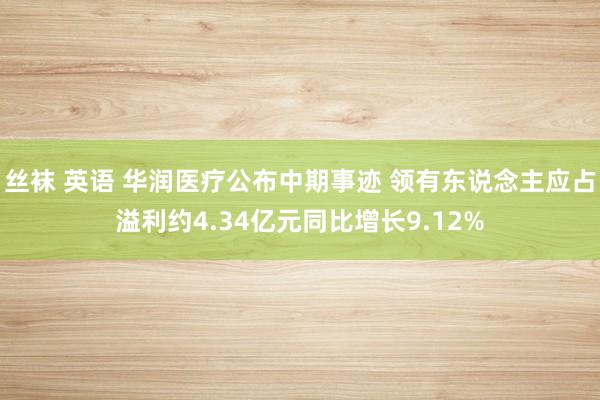 丝袜 英语 华润医疗公布中期事迹 领有东说念主应占溢利约4.34亿元同比增长9.12%