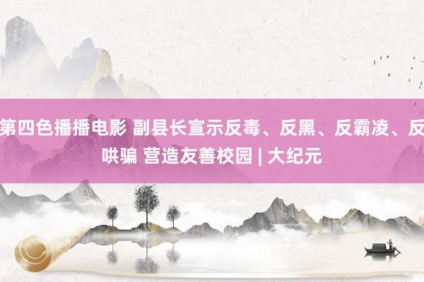 第四色播播电影 副县长宣示反毒、反黑、反霸凌、反哄骗 营造友善校园 | 大纪元