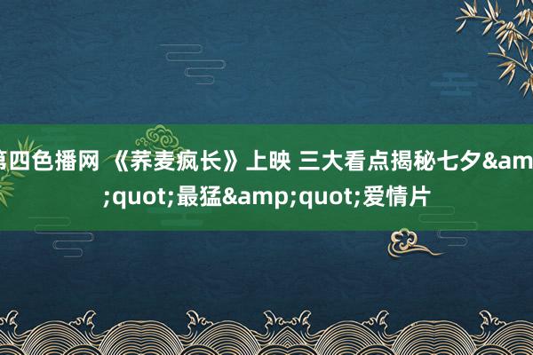 第四色播网 《荞麦疯长》上映 三大看点揭秘七夕&quot;最猛&quot;爱情片