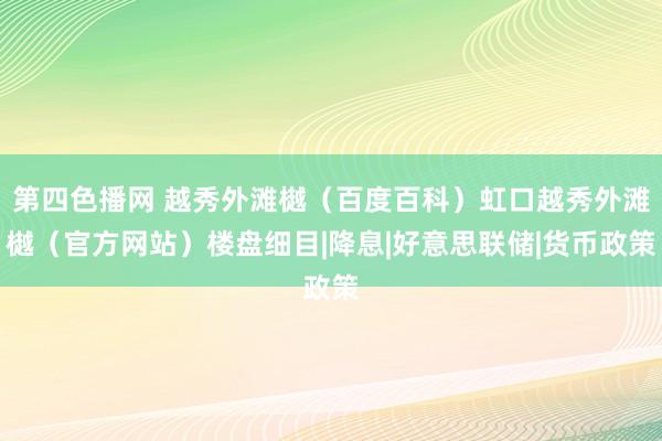 第四色播网 越秀外滩樾（百度百科）虹口越秀外滩樾（官方网站）楼盘细目|降息|好意思联储|货币政策